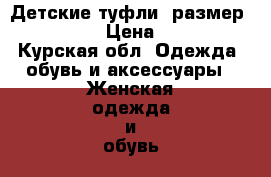 Детские туфли, размер 30-31. › Цена ­ 500 - Курская обл. Одежда, обувь и аксессуары » Женская одежда и обувь   